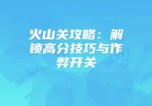火山关攻略：解锁高分技巧与作弊开关