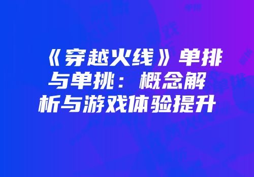 《穿越火线》单排与单挑：概念解析与游戏体验提升