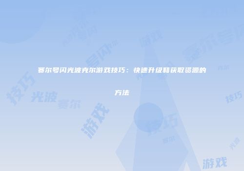 赛尔号闪光波克尔游戏技巧：快速升级和获取资源的方法