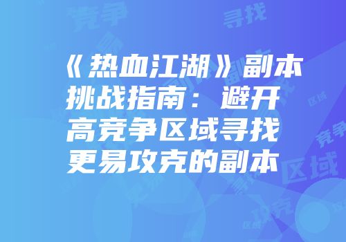 《热血江湖》副本挑战指南：避开高竞争区域寻找更易攻克的副本