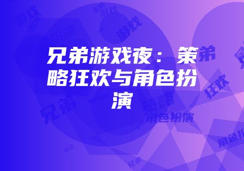 兄弟游戏夜：策略狂欢与角色扮演
