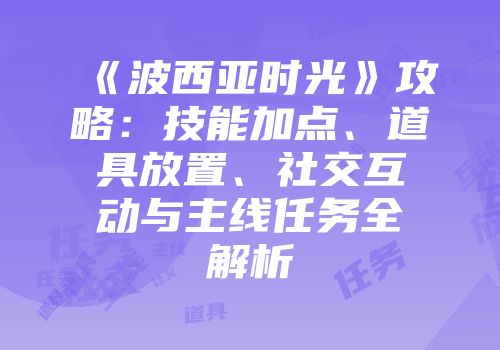 《波西亚时光》攻略：技能加点、道具放置、社交互动与主线任务全解析
