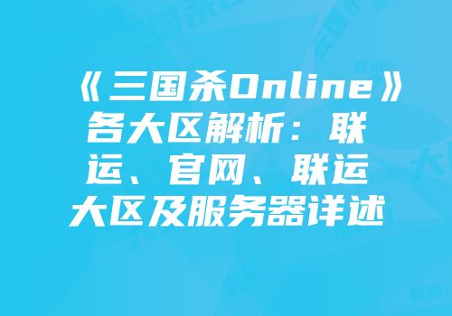 《三国杀Online》各大区解析：联运、官网、联运大区及服务器详述