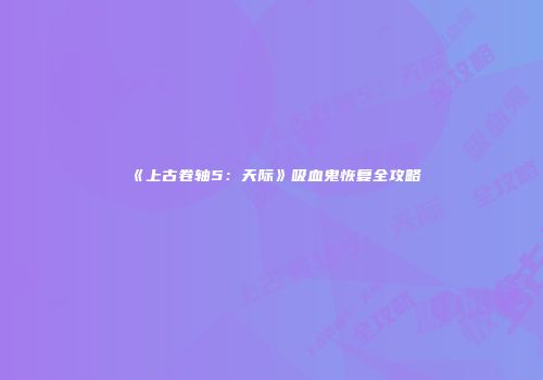 《上古卷轴5：天际》吸血鬼恢复全攻略