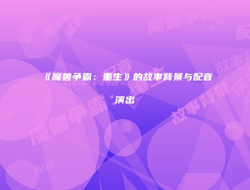 《魔兽争霸：重生》的故事背景与配音演出