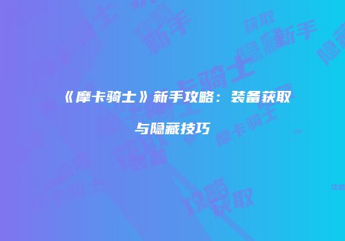 《摩卡骑士》新手攻略：装备获取与隐藏技巧