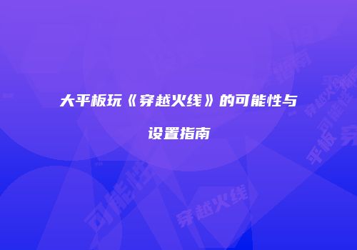 大平板玩《穿越火线》的可能性与设置指南