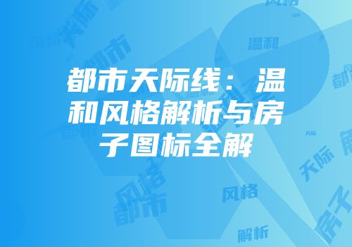 都市天际线：温和风格解析与房子图标全解