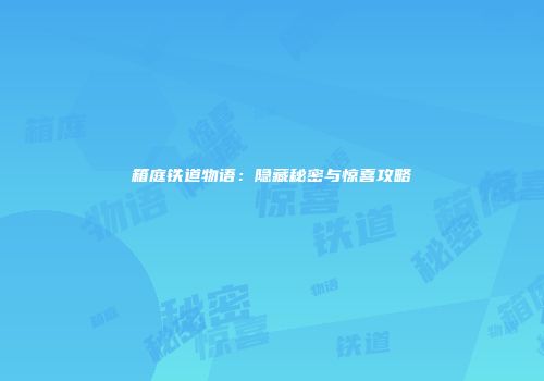 箱庭铁道物语：隐藏秘密与惊喜攻略