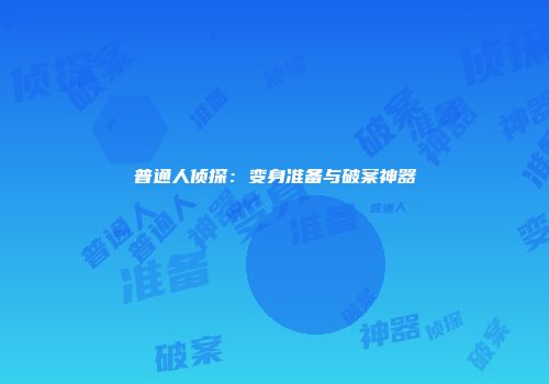 普通人侦探：变身准备与破案神器