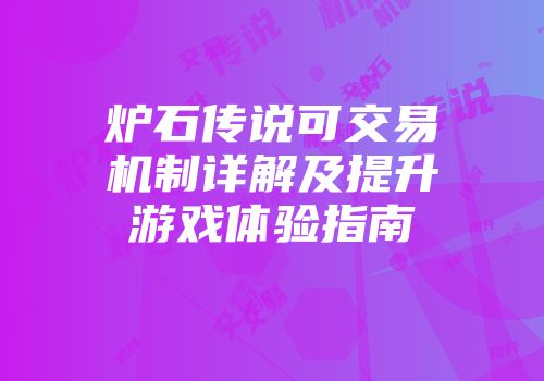 炉石传说可交易机制详解及提升游戏体验指南