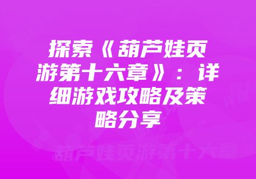 探索《葫芦娃页游第十六章》：详细游戏攻略及策略分享