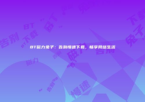 BT磁力兔子：告别慢速下载，畅享网络生活