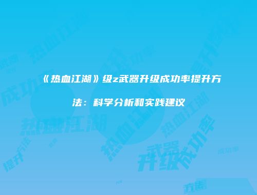 《热血江湖》级z武器升级成功率提升方法：科学分析和实践建议