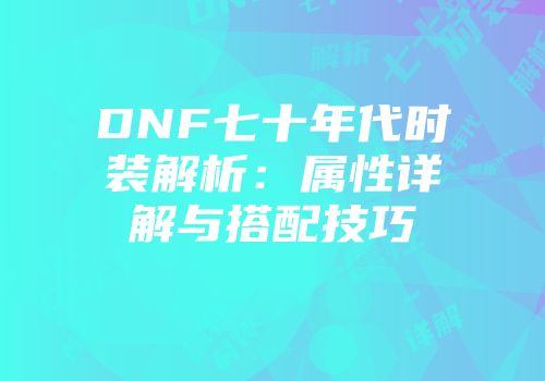 DNF七十年代时装解析：属性详解与搭配技巧