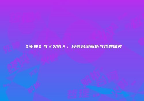 《死神》与《火影》：经典台词解析与哲理探讨