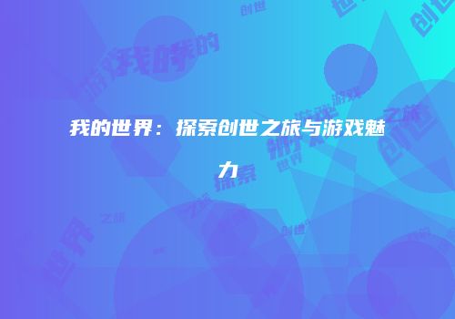 我的世界：探索创世之旅与游戏魅力