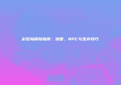 彩虹岛探险指南：地图、NPC与生存技巧