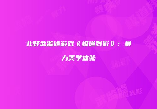 北野武监修游戏《极道残影》：暴力美学体验