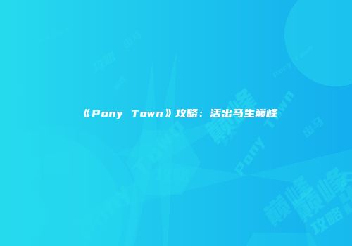 《Pony Town》攻略：活出马生巅峰
