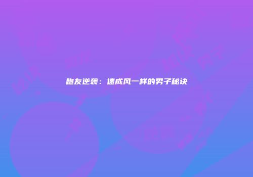 跑友逆袭：速成风一样的男子秘诀