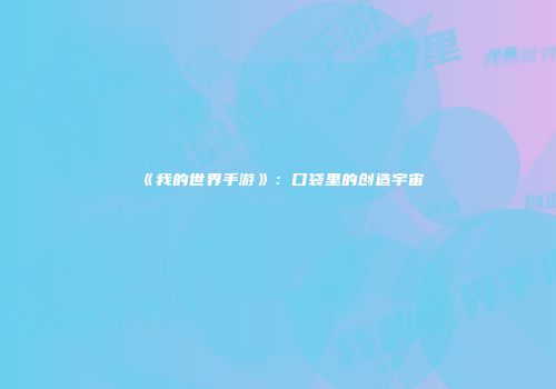 《我的世界手游》：口袋里的创造宇宙