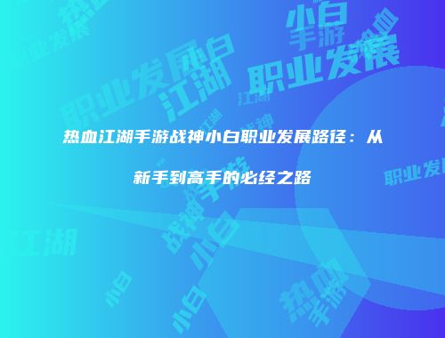 热血江湖手游战神小白职业发展路径：从新手到高手的必经之路