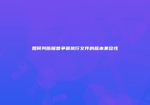 如何判断魔兽争霸执行文件的版本兼容性