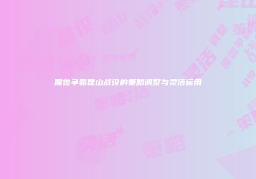 魔兽争霸昆山战役的策略调整与灵活运用