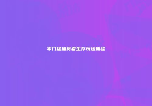 零门槛捕食者生存玩法体验