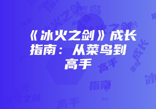《冰火之剑》成长指南：从菜鸟到高手