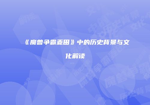 《魔兽争霸麦田》中的历史背景与文化解读