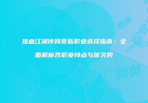 热血江湖传网页版职业选择指南：全面解析各职业特点与优劣势