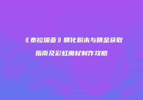 《泰拉瑞亚》精化粉末与精金获取指南及彩虹魔杖制作攻略