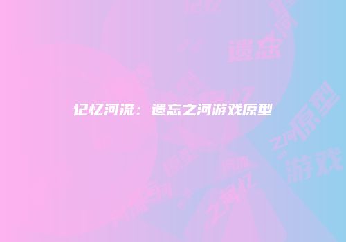 记忆河流：遗忘之河游戏原型