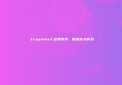 《Layesta》旋律世界：探索高光时刻