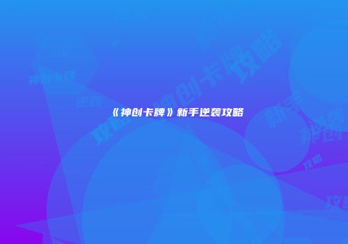 《神创卡牌》新手逆袭攻略