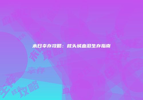 末日幸存攻略：枕头城血泪生存指南