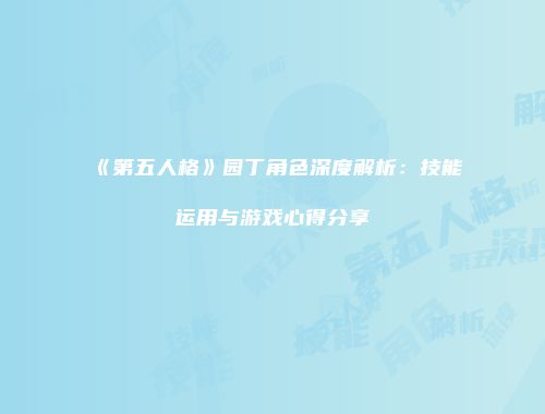 《第五人格》园丁角色深度解析：技能运用与游戏心得分享