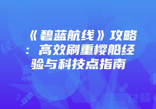 《碧蓝航线》攻略：高效刷重樱船经验与科技点指南