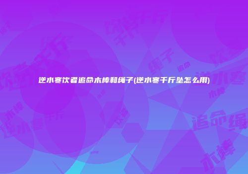 逆水寒饮者追命木棒和绳子(逆水寒千斤坠怎么用)