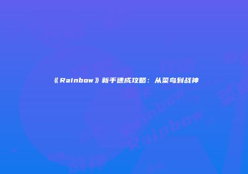 《Rainbow》新手速成攻略：从菜鸟到战神