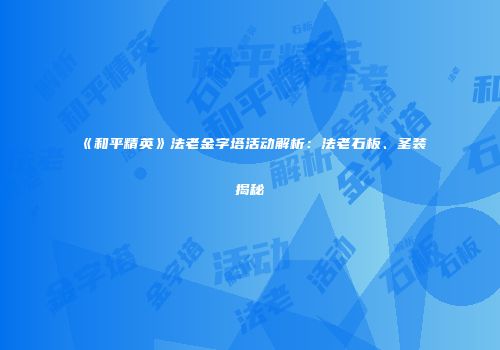《和平精英》法老金字塔活动解析：法老石板、圣装揭秘