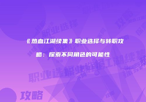 《热血江湖续集》职业选择与转职攻略：探索不同角色的可能性