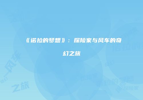 《诺拉的梦想》：探险家与风车的奇幻之旅