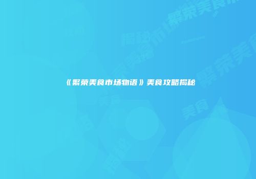 《繁荣美食市场物语》美食攻略揭秘