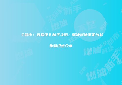 《都市：天际线》新手攻略：解决燃油不足与起步知识点分享