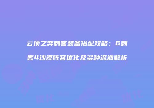 云顶之弈刺客装备搭配攻略：6刺客4沙漠阵容优化及多种流派解析