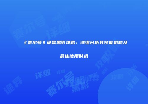 《赛尔号》诡异黑影攻略：详细分析其技能机制及最佳使用时机