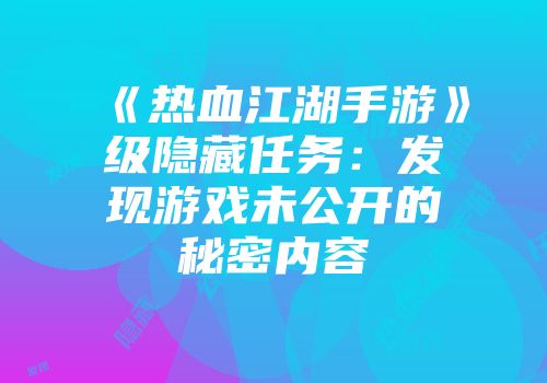 《热血江湖手游》级隐藏任务:发现游戏未公开的秘密内容